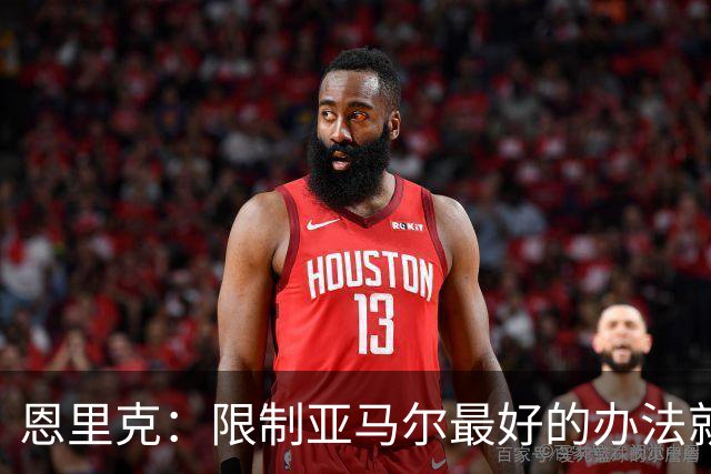 恩里克：限制亚马尔最好的办法就是别让他碰球；巴萨并非完美